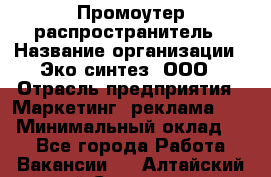 Промоутер-распространитель › Название организации ­ Эко-синтез, ООО › Отрасль предприятия ­ Маркетинг, реклама, PR › Минимальный оклад ­ 1 - Все города Работа » Вакансии   . Алтайский край,Славгород г.